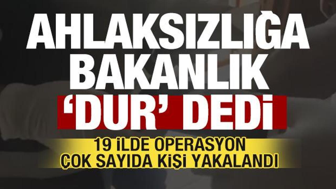 Ahlaksızlığa bakanlık 'dur' dedi! 19 ilde operasyon! 65 şüpheli yakalandı