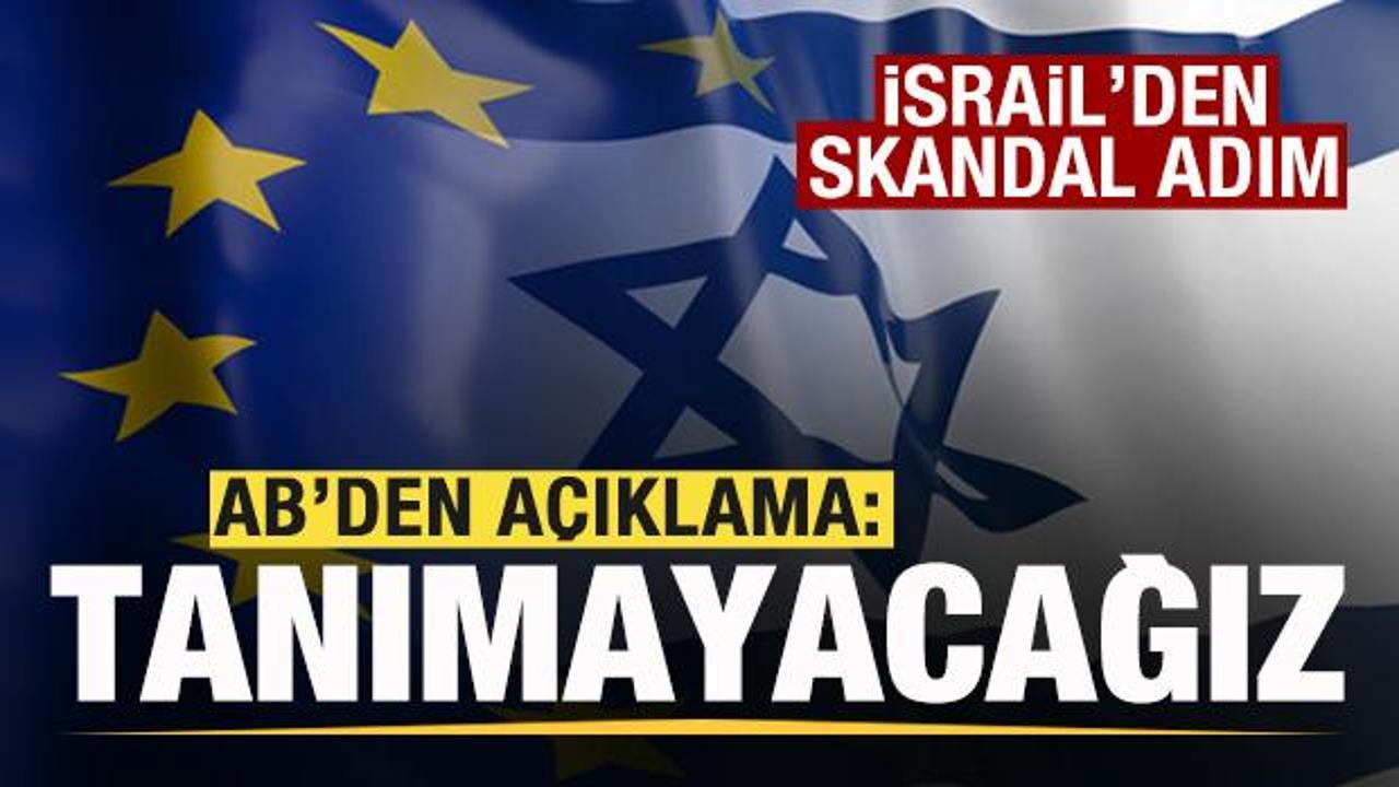 İsrail'den skandal adım! AB'den açıklama: Tanımayacağız