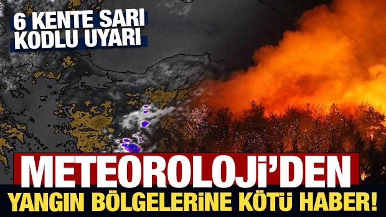 Meteoroloji'den yangın bölgelerine kötü haber! Kuvvetli rüzgar bekleniyor