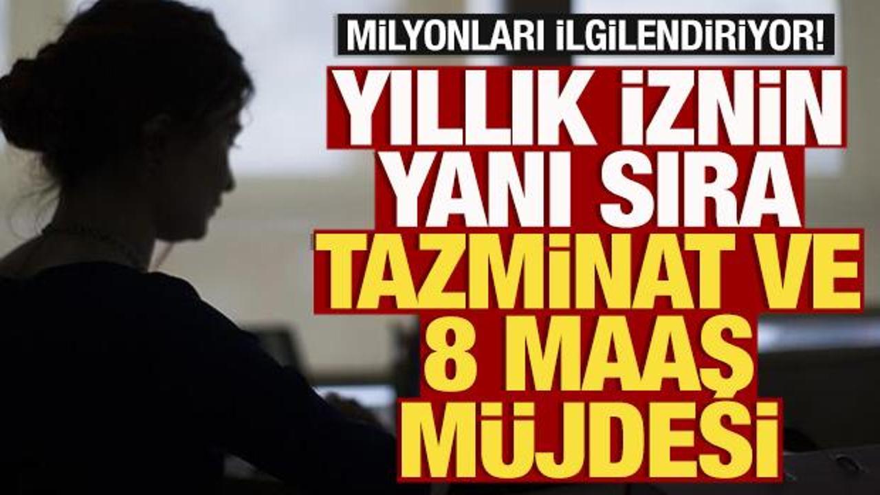 Milyonları ilgilendiriyor! Yıllık iznin yanı sıra kıdem tazminatı ve 8 maaş müjdesi