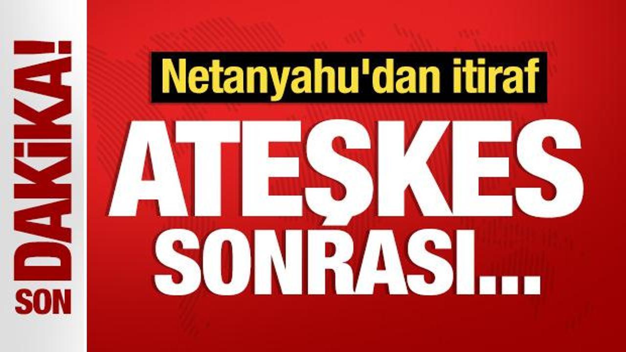 Netanyahu'dan itiraf: Ateşkes sonrası...