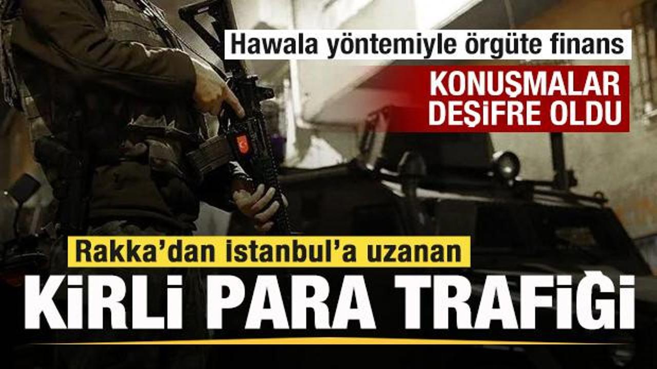 Rakka’dan İstanbul’da uzanan kirli para trafiği deşifre oldu!