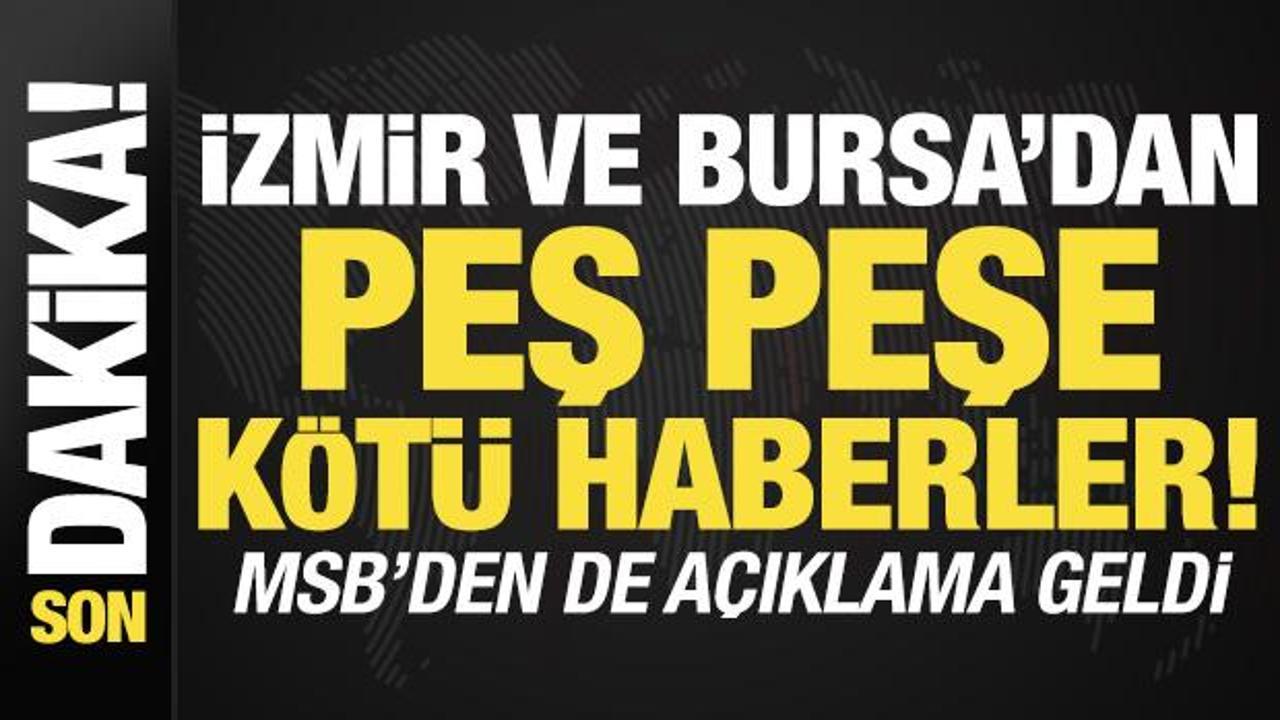 Son dakika: İzmir ve Bursa'dan peş peşe kötü haberler! MSB'den de açıklama geldi...